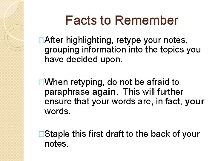 Facts to Remember �After highlighting, retype your notes, grouping information into the topics you
