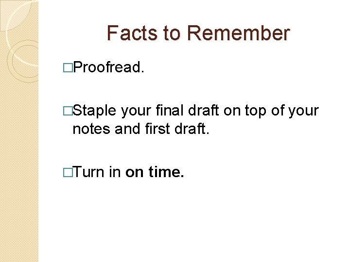 Facts to Remember �Proofread. �Staple your final draft on top of your notes and