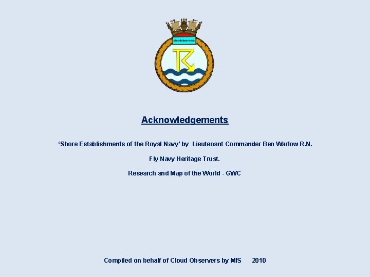 Acknowledgements ‘Shore Establishments of the Royal Navy’ by Lieutenant Commander Ben Warlow R. N.