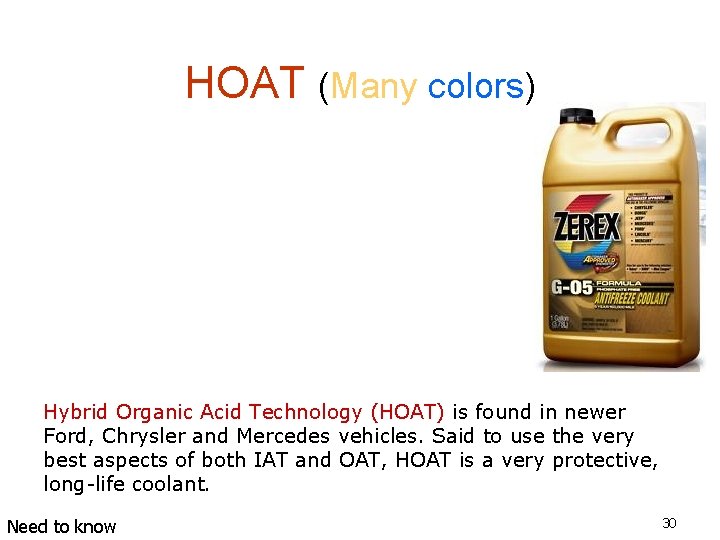 HOAT (Many colors) Hybrid Organic Acid Technology (HOAT) is found in newer Ford, Chrysler