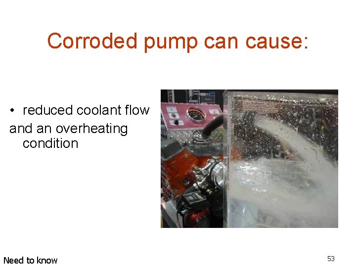 Corroded pump can cause: • reduced coolant flow and an overheating condition Need to