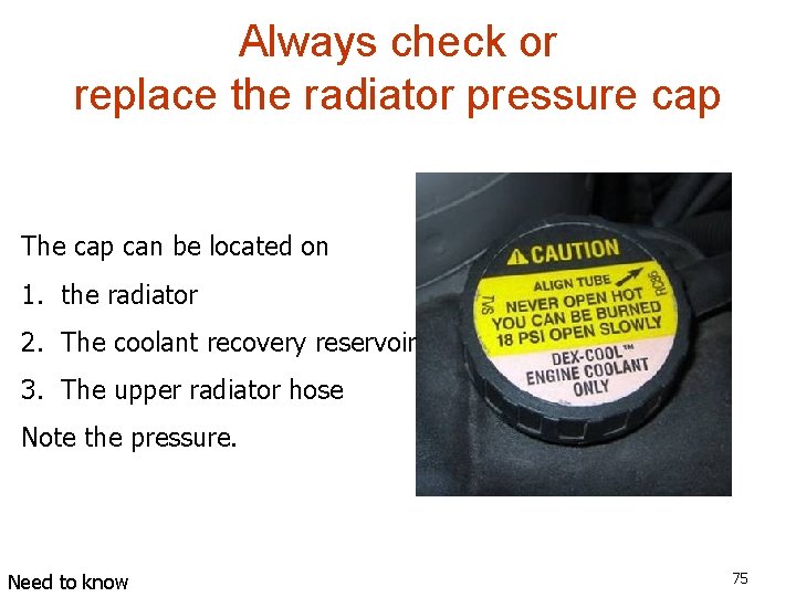 Always check or replace the radiator pressure cap The cap can be located on