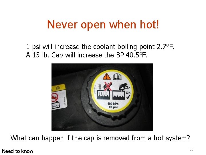 Never open when hot! 1 psi will increase the coolant boiling point 2. 7