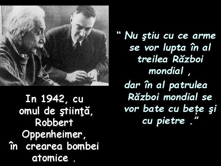 In 1942, cu omul de ştiinţă, Robbert Oppenheimer, în crearea bombei atomice. “ Nu