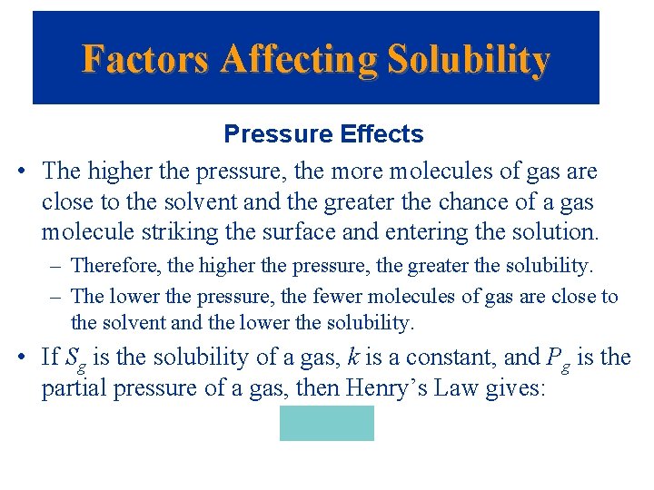 Factors Affecting Solubility Pressure Effects • The higher the pressure, the more molecules of
