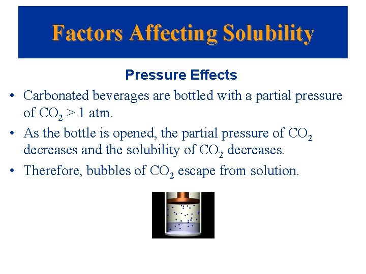 Factors Affecting Solubility Pressure Effects • Carbonated beverages are bottled with a partial pressure