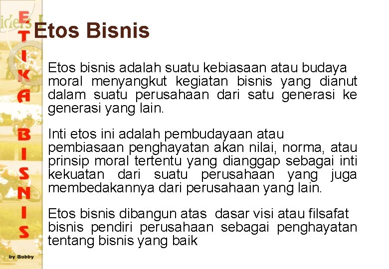 Etos Bisnis Etos bisnis adalah suatu kebiasaan atau budaya moral menyangkut kegiatan bisnis yang