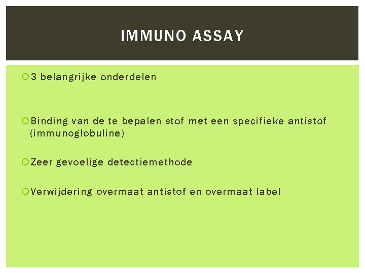 IMMUNO ASSAY 3 belangrijke onderdelen Binding van de te bepalen stof met een specifieke