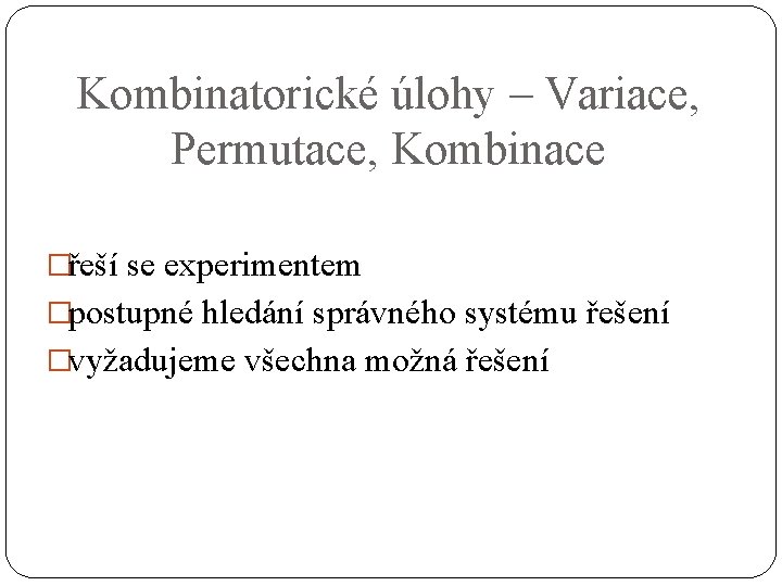 Kombinatorické úlohy – Variace, Permutace, Kombinace �řeší se experimentem �postupné hledání správného systému řešení
