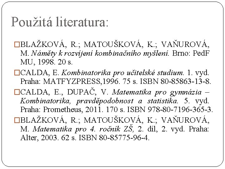 Použitá literatura: �BLAŽKOVÁ, R. ; MATOUŠKOVÁ, K. ; VAŇUROVÁ, M. Náměty k rozvíjení kombinačního