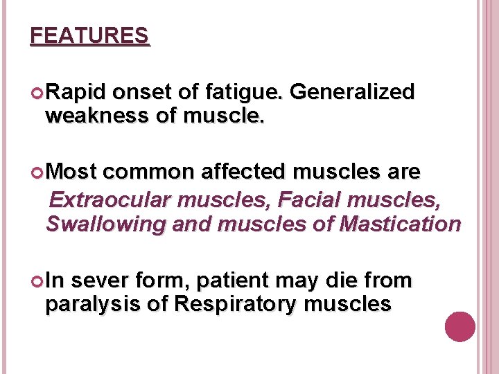 FEATURES Rapid onset of fatigue. Generalized weakness of muscle. Most common affected muscles are