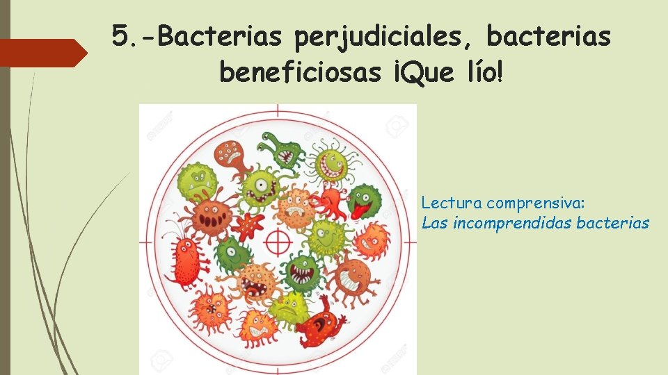 5. -Bacterias perjudiciales, bacterias beneficiosas ¡Que lío! Lectura comprensiva: Las incomprendidas bacterias 