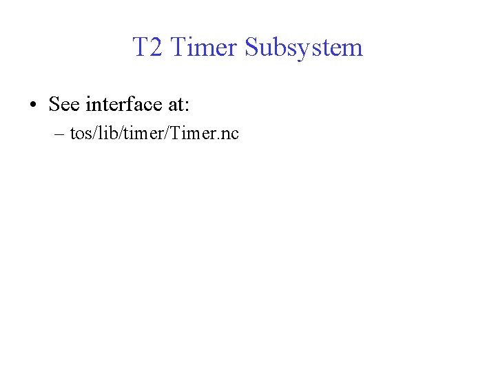 T 2 Timer Subsystem • See interface at: – tos/lib/timer/Timer. nc 