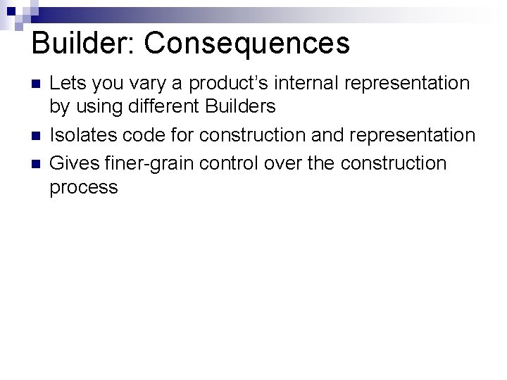 Builder: Consequences n n n Lets you vary a product’s internal representation by using