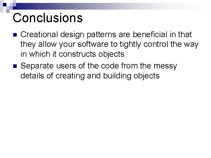 Conclusions n n Creational design patterns are beneficial in that they allow your software