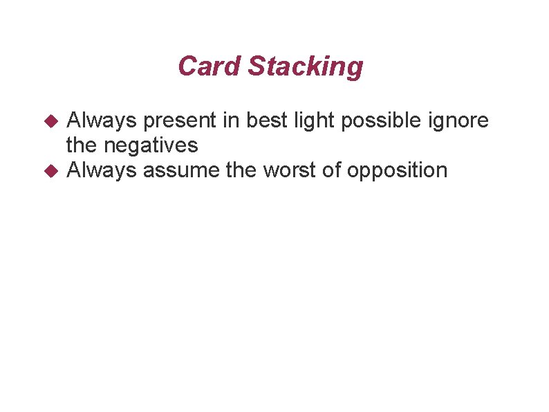 Card Stacking Always present in best light possible ignore the negatives Always assume the