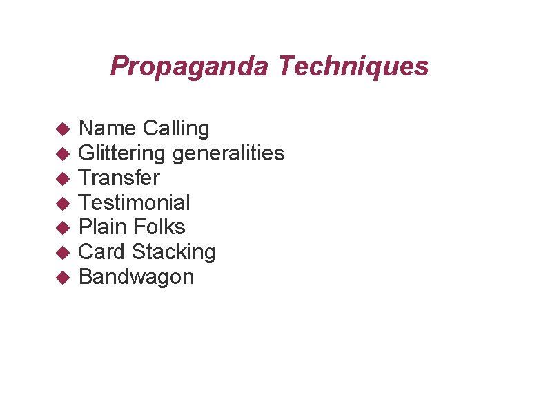 Propaganda Techniques Name Calling Glittering generalities Transfer Testimonial Plain Folks Card Stacking Bandwagon 