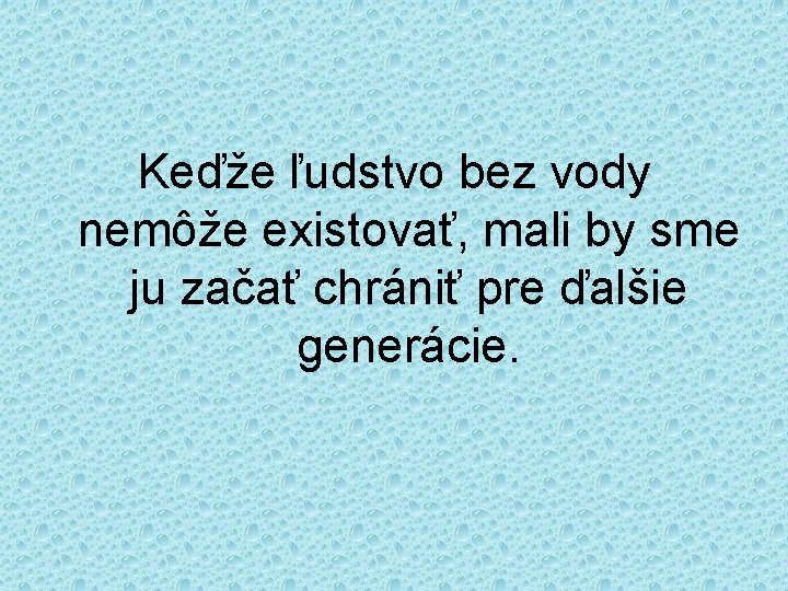 Keďže ľudstvo bez vody nemôže existovať, mali by sme ju začať chrániť pre ďalšie