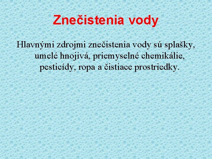 Znečistenia vody Hlavnými zdrojmi znečistenia vody sú splašky, umelé hnojivá, priemyselné chemikálie, pesticídy, ropa