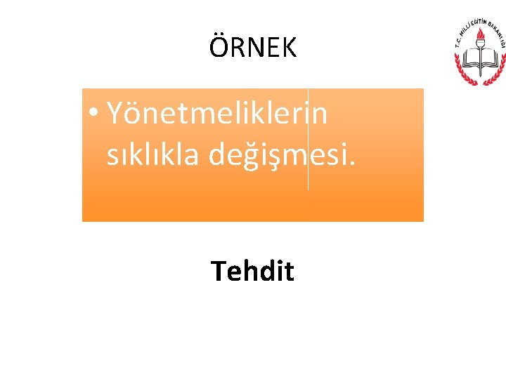 ÖRNEK • Yönetmeliklerin sıklıkla değişmesi. Tehdit 