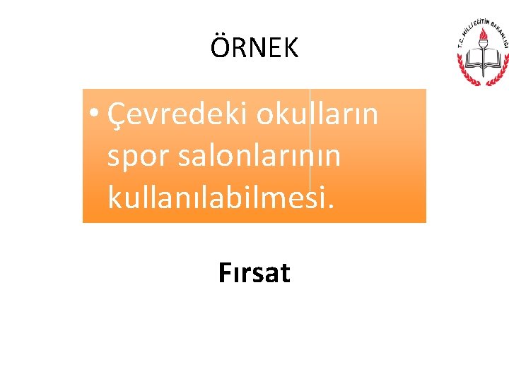 ÖRNEK • Çevredeki okulların spor salonlarının kullanılabilmesi. Fırsat 