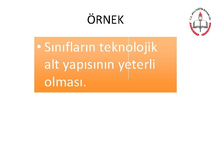ÖRNEK • Sınıfların teknolojik alt yapısının yeterli olması. 