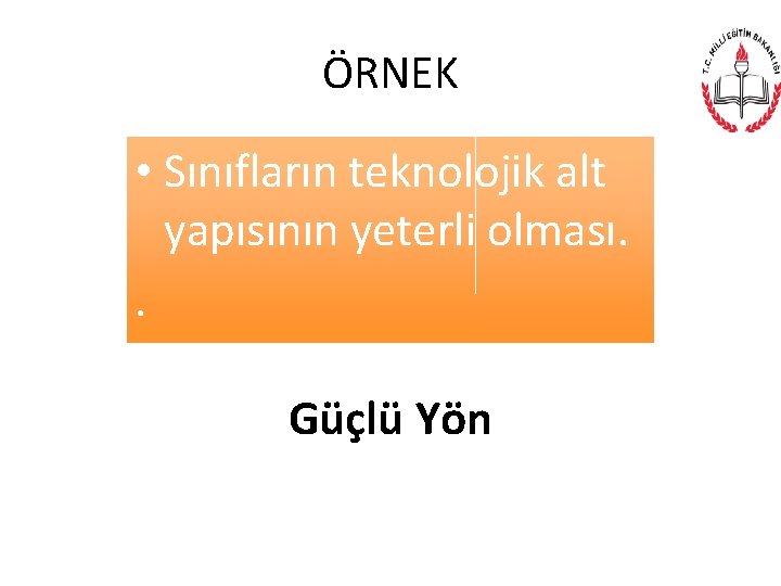 ÖRNEK • Sınıfların teknolojik alt yapısının yeterli olması. . Güçlü Yön 