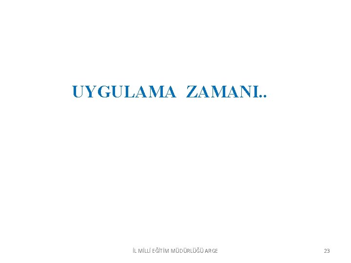 UYGULAMA ZAMANI. . İL MİLLİ EĞİTİM MÜDÜRLÜĞÜ ARGE 23 