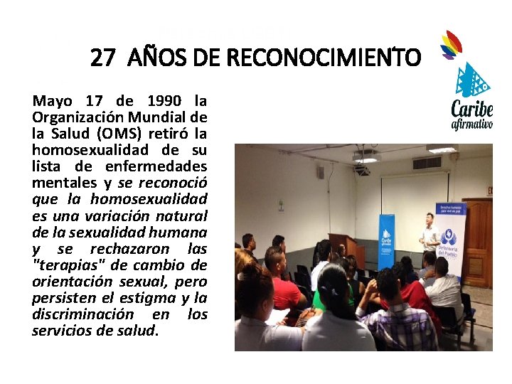 Personas LGBTI constructoras de Paz 27 AÑOS DE RECONOCIMIENTO Mayo 17 de 1990 la