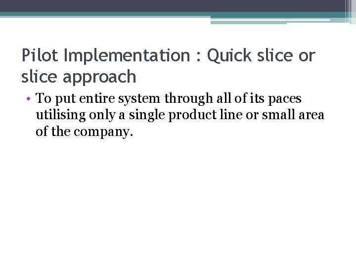 Pilot Implementation : Quick slice or slice approach • To put entire system through