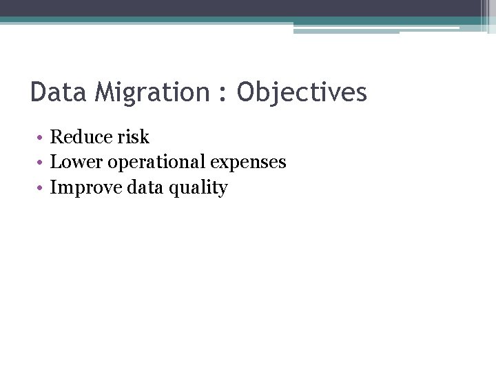 Data Migration : Objectives • Reduce risk • Lower operational expenses • Improve data