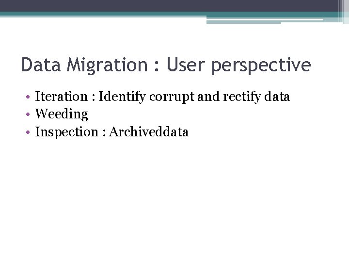 Data Migration : User perspective • Iteration : Identify corrupt and rectify data •