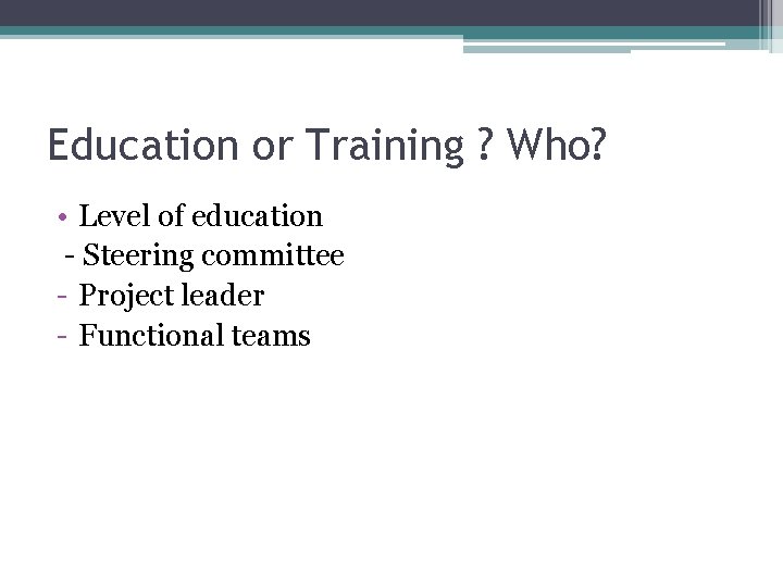 Education or Training ? Who? • Level of education - Steering committee - Project