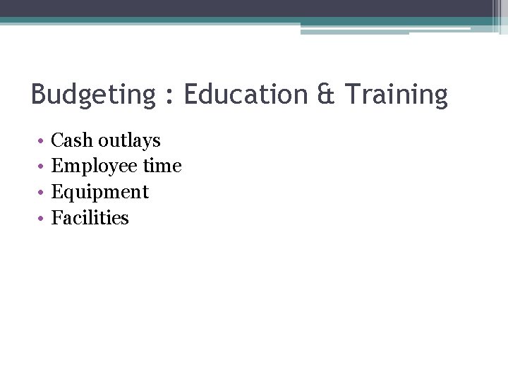 Budgeting : Education & Training • • Cash outlays Employee time Equipment Facilities 