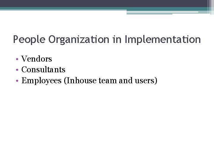 People Organization in Implementation • Vendors • Consultants • Employees (Inhouse team and users)