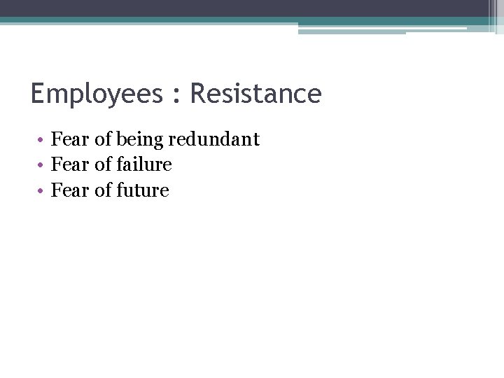 Employees : Resistance • Fear of being redundant • Fear of failure • Fear
