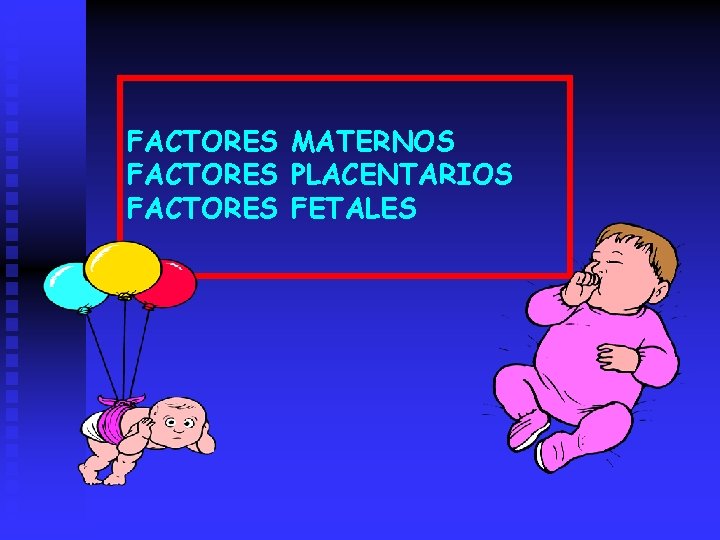 FACTORES MATERNOS FACTORES PLACENTARIOS FACTORES FETALES 