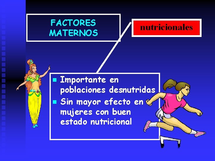 FACTORES MATERNOS n n nutricionales Importante en poblaciones desnutridas Sin mayor efecto en mujeres