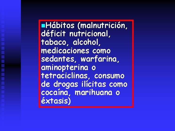 n. Hábitos (malnutrición, déficit nutricional, tabaco, alcohol, medicaciones como sedantes, warfarina, aminopterina o tetraciclinas,