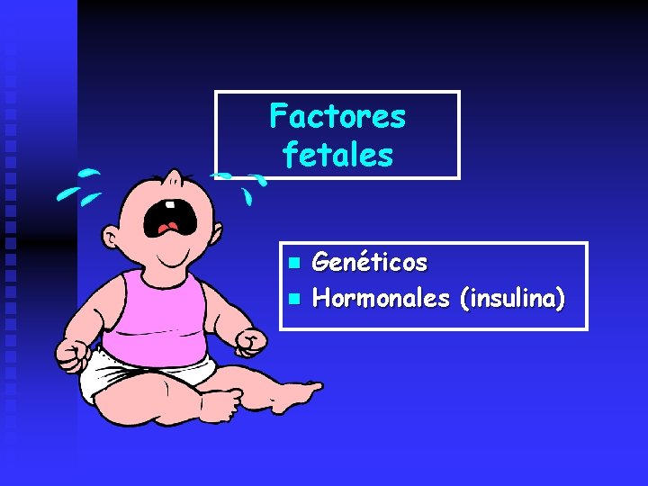 Factores fetales n n Genéticos Hormonales (insulina) 