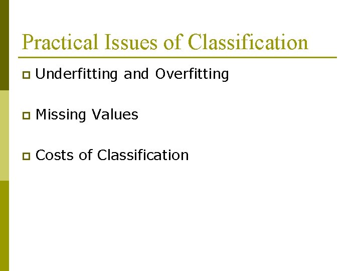 Practical Issues of Classification p Underfitting and Overfitting p Missing Values p Costs of Practical Issues of Classification p Underfitting and Overfitting p Missing Values p Costs of