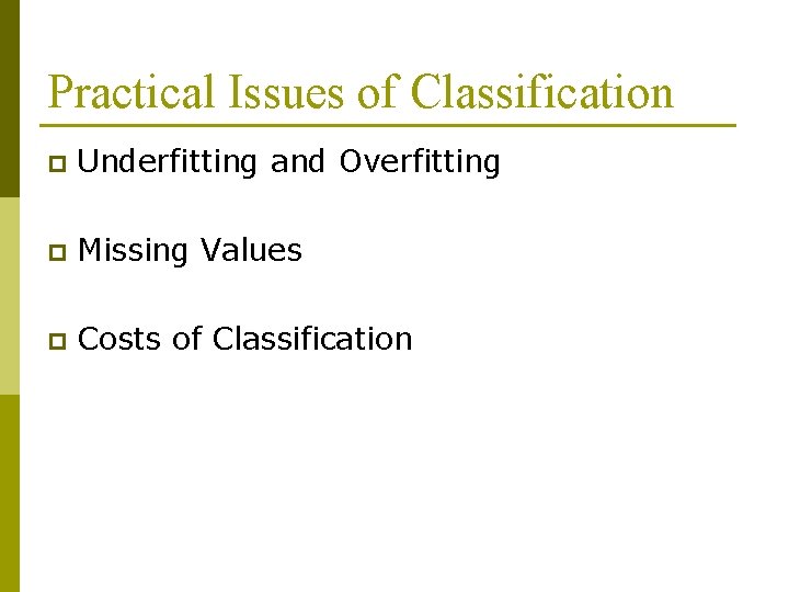 Practical Issues of Classification p Underfitting and Overfitting p Missing Values p Costs of