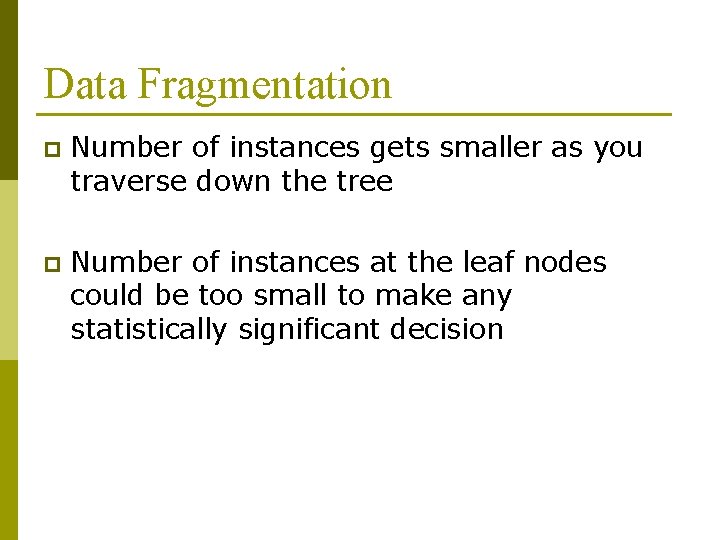 Data Fragmentation p Number of instances gets smaller as you traverse down the tree