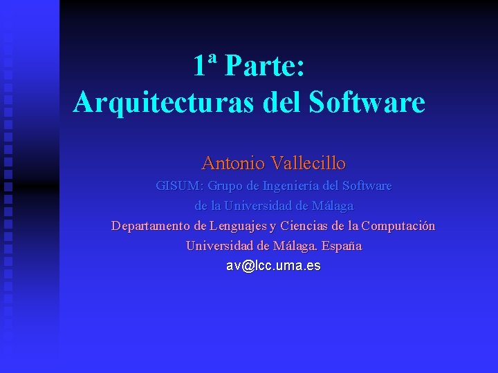 1ª Parte: Arquitecturas del Software Antonio Vallecillo GISUM: Grupo de Ingeniería del Software de 1ª Parte: Arquitecturas del Software Antonio Vallecillo GISUM: Grupo de Ingeniería del Software de