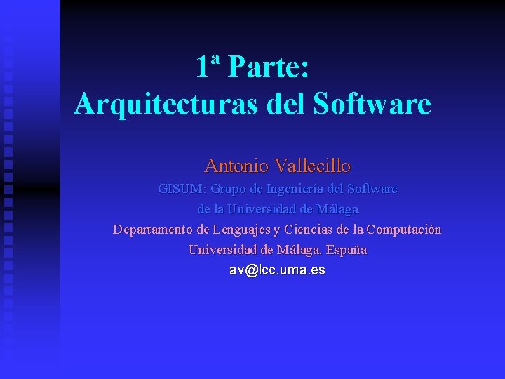 1ª Parte: Arquitecturas del Software Antonio Vallecillo GISUM: Grupo de Ingeniería del Software de