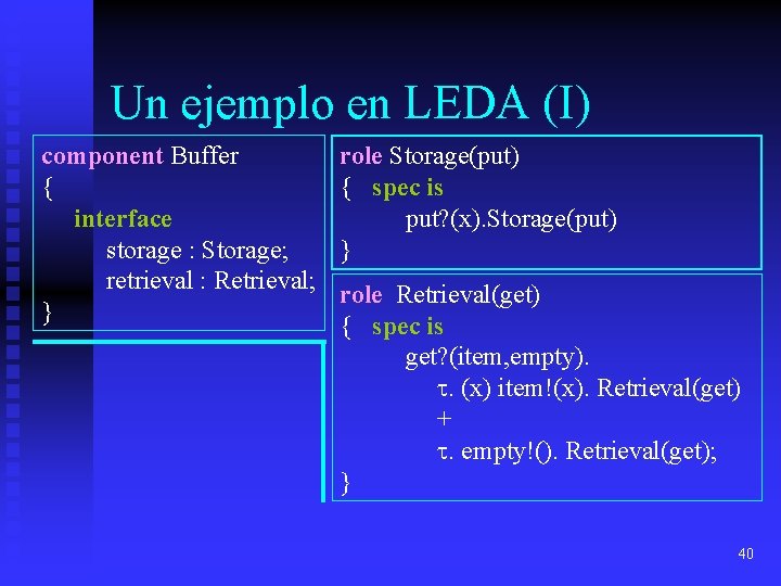 Un ejemplo en LEDA (I) component Buffer { interface storage : Storage; retrieval :