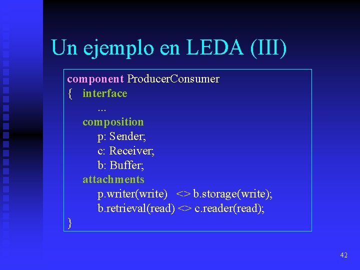 Un ejemplo en LEDA (III) component Producer. Consumer { interface. . . composition p: