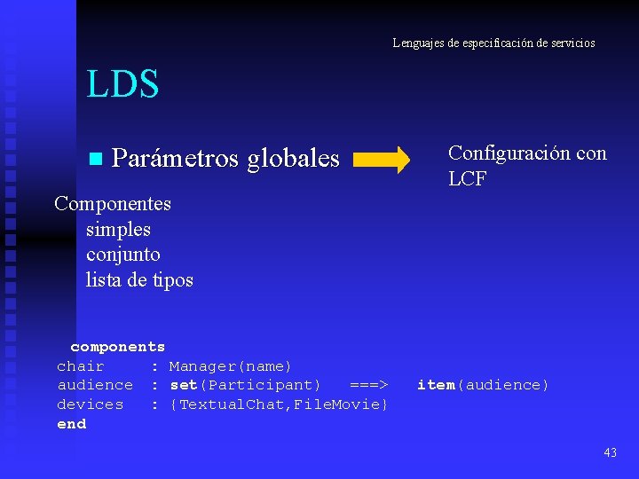Lenguajes de especificación de servicios LDS n Parámetros globales Configuración con LCF Componentes simples Lenguajes de especificación de servicios LDS n Parámetros globales Configuración con LCF Componentes simples