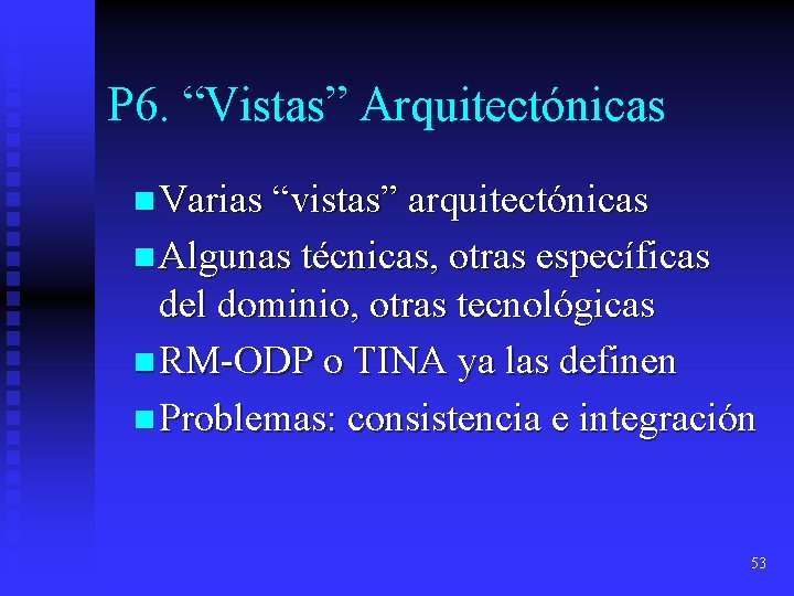 P 6. “Vistas” Arquitectónicas n Varias “vistas” arquitectónicas n Algunas técnicas, otras específicas del P 6. “Vistas” Arquitectónicas n Varias “vistas” arquitectónicas n Algunas técnicas, otras específicas del