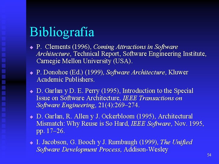 Bibliografía u u u P. Clements (1996), Coming Attractions in Software Architecture, Technical Report, Bibliografía u u u P. Clements (1996), Coming Attractions in Software Architecture, Technical Report,
